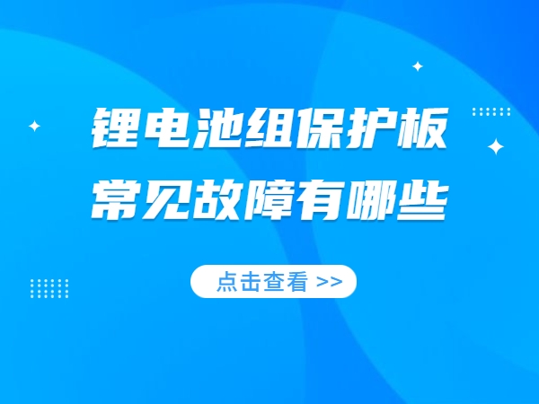 锂电池组保护板常见故障有哪些