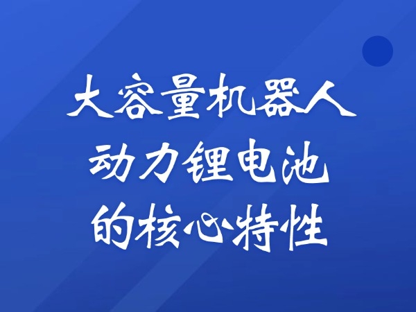 大容量机器人动力锂电池的核心特性