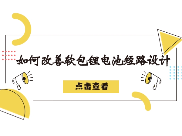 软包锂电池造成短路故障解析，如何改善软包锂电池短路设计