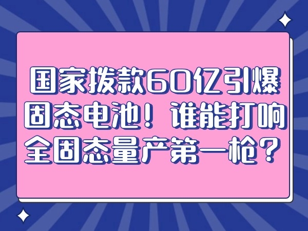 国家拨款60亿引爆固态电池！谁能打响全固态量产第一枪？
