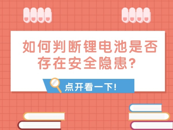 如何判断锂电池是否存在安全隐患？