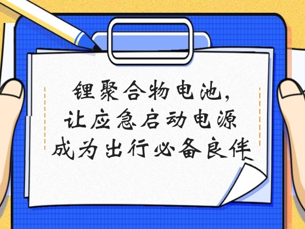 锂聚合物电池,让应急启动电源成为出行必备良伴