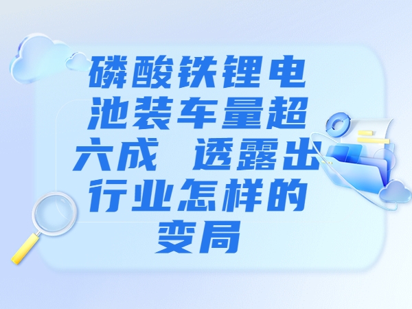 磷酸铁锂电池装车量超六成 透露出行业怎样的变局？