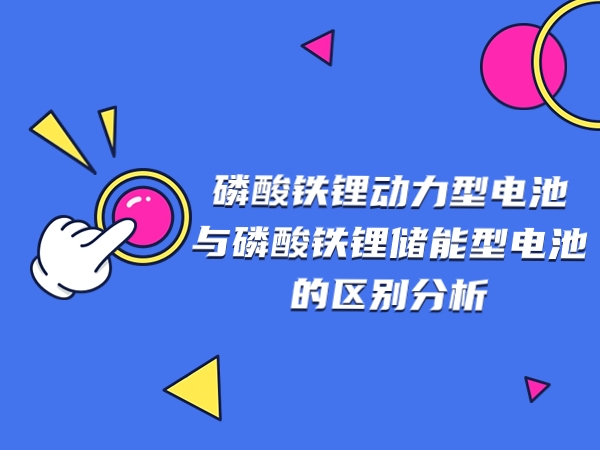 磷酸铁锂动力型电池与磷酸铁锂储能型电池的区别分析