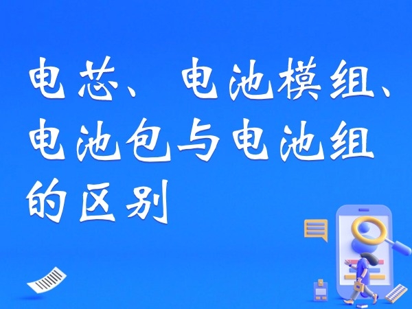 电芯、电池模组、电池包与电池组的区别