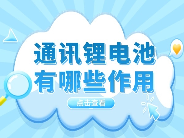通讯（通信）锂电池有哪些作用？