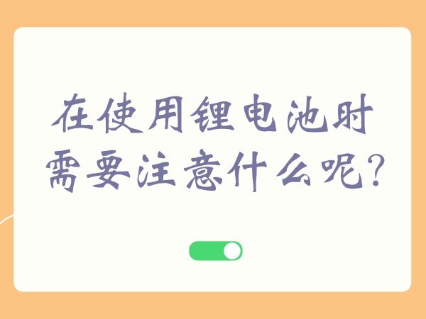 在使用锂电池时需要注意什么呢?