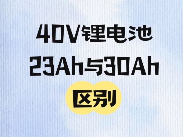 40V锂电池23Ah与30Ah区别