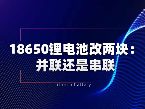 18650 lithium battery modification - two pieces: parallel connection or series connection